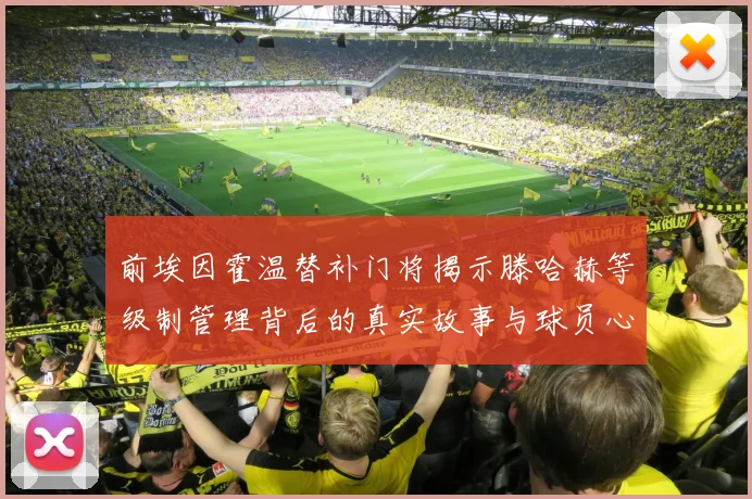 前埃因霍温替补门将揭示滕哈赫等级制管理背后的真实故事与球员心声