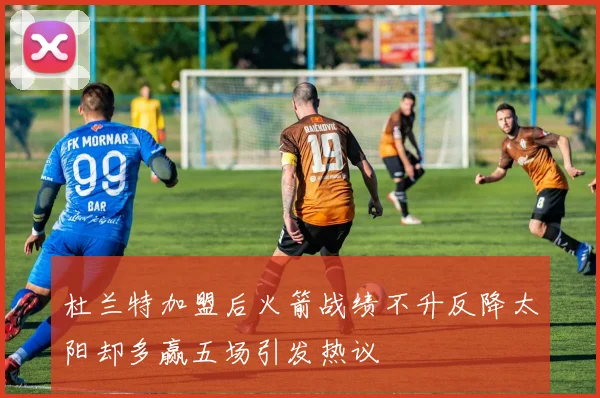 杜兰特加盟后火箭战绩不升反降太阳却多赢五场引发热议