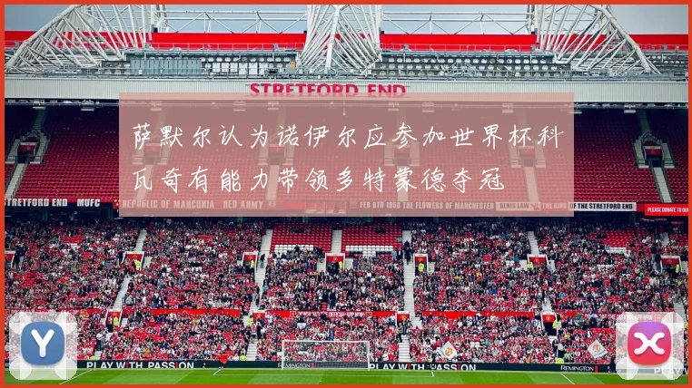 萨默尔认为诺伊尔应参加世界杯科瓦奇有能力带领多特蒙德夺冠