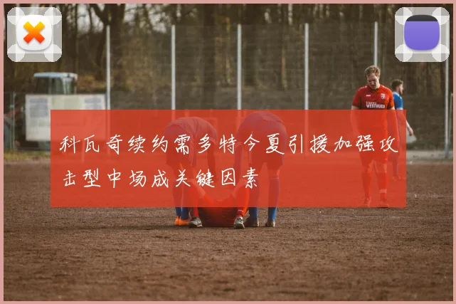 科瓦奇续约需多特今夏引援加强攻击型中场成关键因素