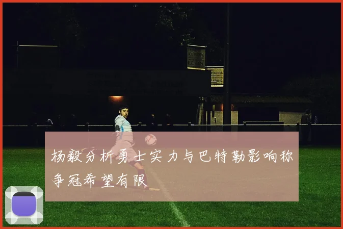 杨毅分析勇士实力与巴特勒影响称争冠希望有限