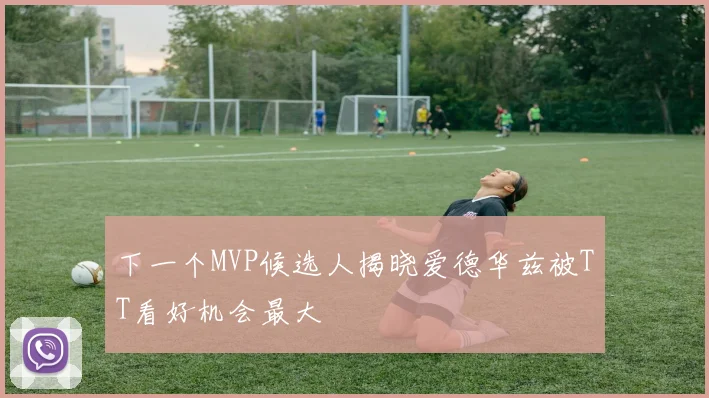 下一个MVP候选人揭晓爱德华兹被TT看好机会最大