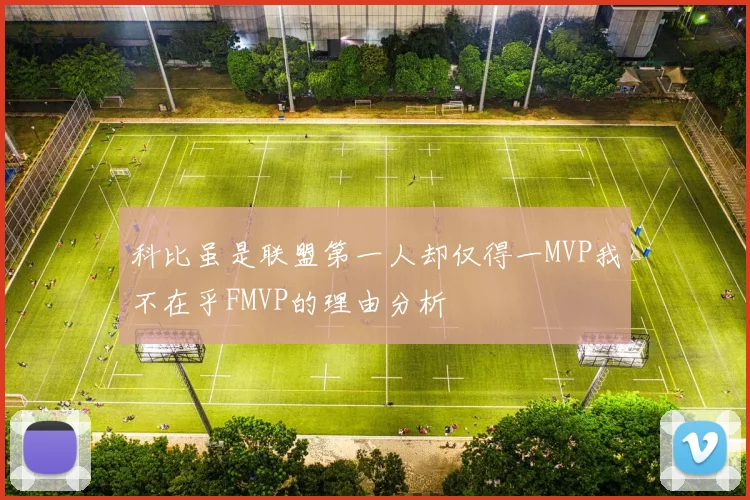 科比虽是联盟第一人却仅得一MVP我不在乎FMVP的理由分析