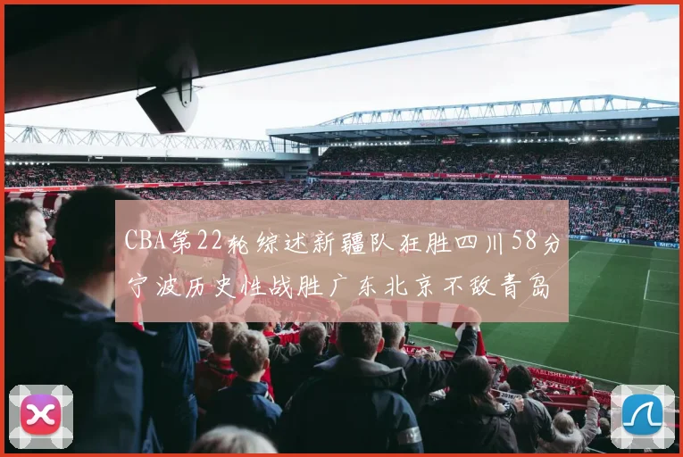 CBA第22轮综述新疆队狂胜四川58分宁波历史性战胜广东北京不敌青岛