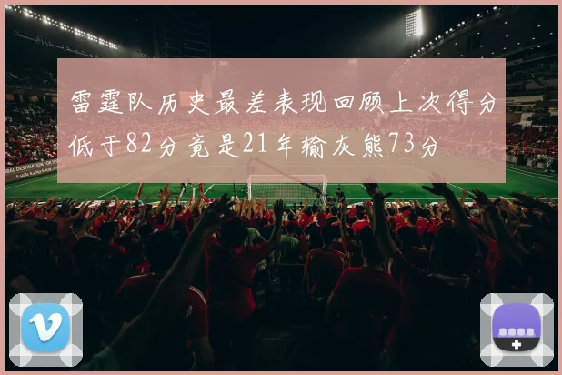 雷霆队历史最差表现回顾上次得分低于82分竟是21年输灰熊73分