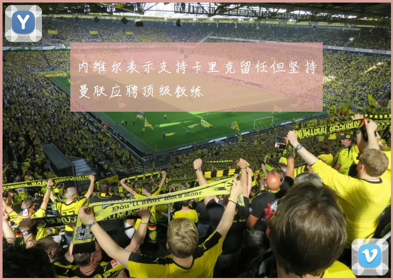 内维尔表示支持卡里克留任但坚持曼联应聘顶级教练